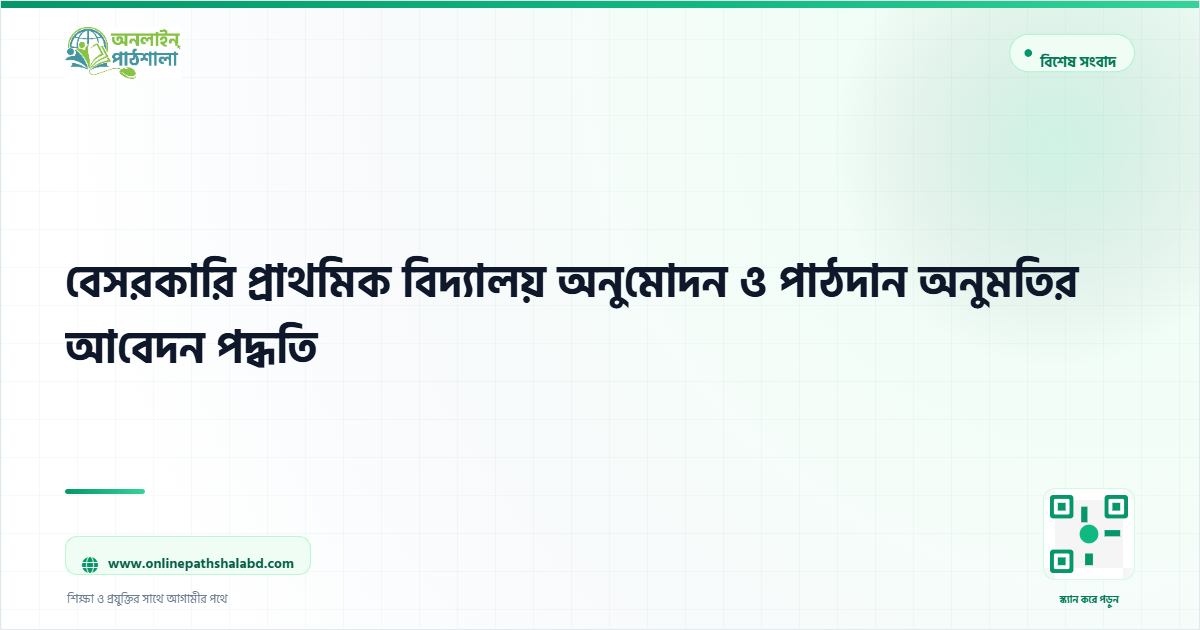 বেসরকারি প্রাথমিক বিদ্যালয় অনুমোদন ও পাঠদান অনুমতির আবেদন পদ্ধতি